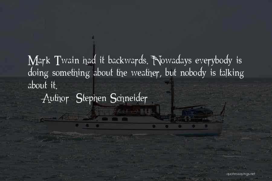 Stephen Schneider Quotes: Mark Twain Had It Backwards. Nowadays Everybody Is Doing Something About The Weather, But Nobody Is Talking About It.