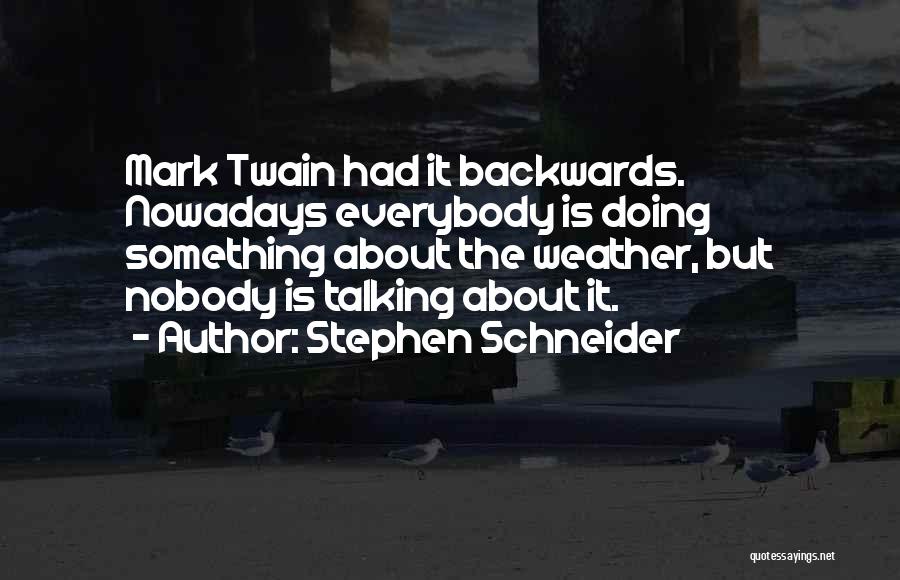 Stephen Schneider Quotes: Mark Twain Had It Backwards. Nowadays Everybody Is Doing Something About The Weather, But Nobody Is Talking About It.