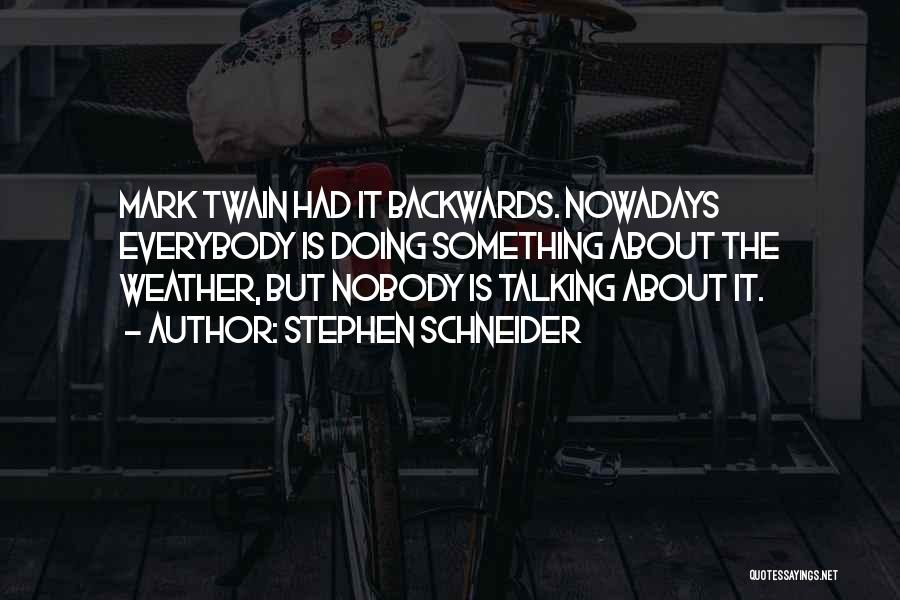 Stephen Schneider Quotes: Mark Twain Had It Backwards. Nowadays Everybody Is Doing Something About The Weather, But Nobody Is Talking About It.