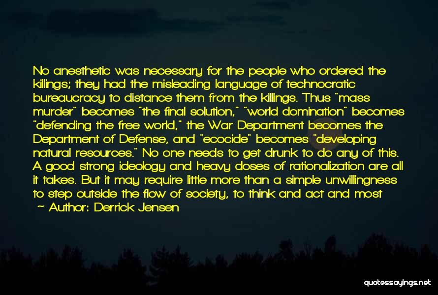 Derrick Jensen Quotes: No Anesthetic Was Necessary For The People Who Ordered The Killings; They Had The Misleading Language Of Technocratic Bureaucracy To