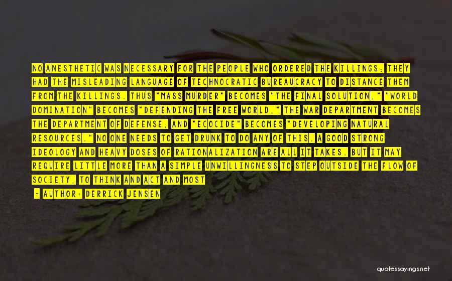Derrick Jensen Quotes: No Anesthetic Was Necessary For The People Who Ordered The Killings; They Had The Misleading Language Of Technocratic Bureaucracy To
