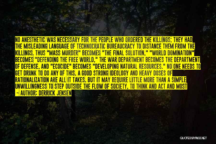 Derrick Jensen Quotes: No Anesthetic Was Necessary For The People Who Ordered The Killings; They Had The Misleading Language Of Technocratic Bureaucracy To