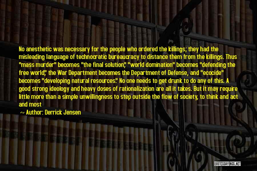 Derrick Jensen Quotes: No Anesthetic Was Necessary For The People Who Ordered The Killings; They Had The Misleading Language Of Technocratic Bureaucracy To