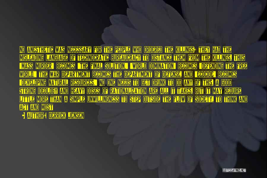 Derrick Jensen Quotes: No Anesthetic Was Necessary For The People Who Ordered The Killings; They Had The Misleading Language Of Technocratic Bureaucracy To