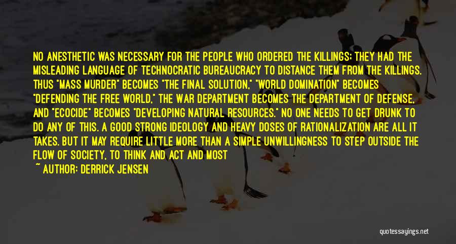 Derrick Jensen Quotes: No Anesthetic Was Necessary For The People Who Ordered The Killings; They Had The Misleading Language Of Technocratic Bureaucracy To