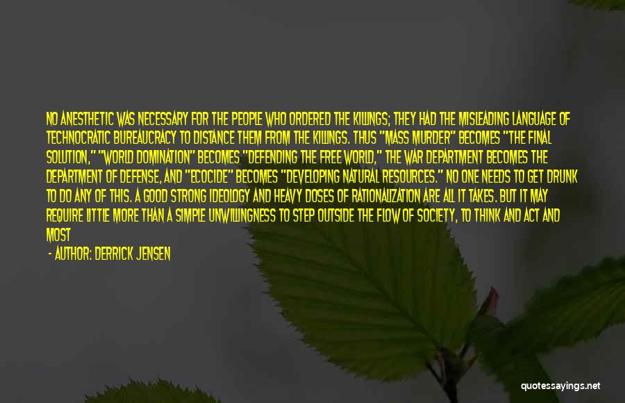 Derrick Jensen Quotes: No Anesthetic Was Necessary For The People Who Ordered The Killings; They Had The Misleading Language Of Technocratic Bureaucracy To