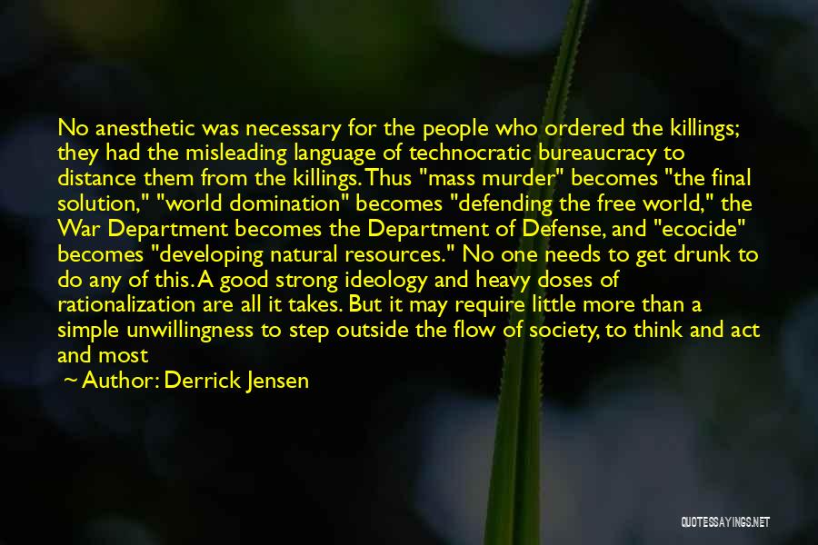 Derrick Jensen Quotes: No Anesthetic Was Necessary For The People Who Ordered The Killings; They Had The Misleading Language Of Technocratic Bureaucracy To