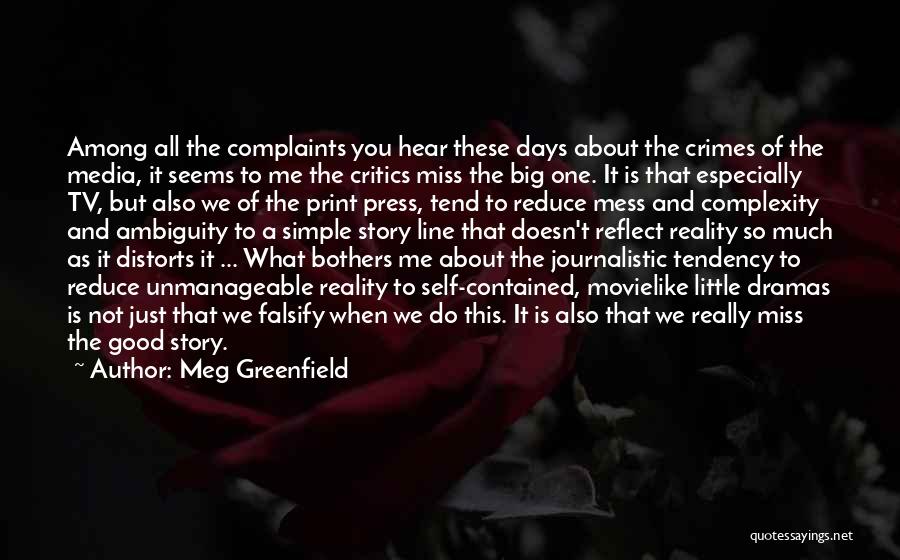 Meg Greenfield Quotes: Among All The Complaints You Hear These Days About The Crimes Of The Media, It Seems To Me The Critics