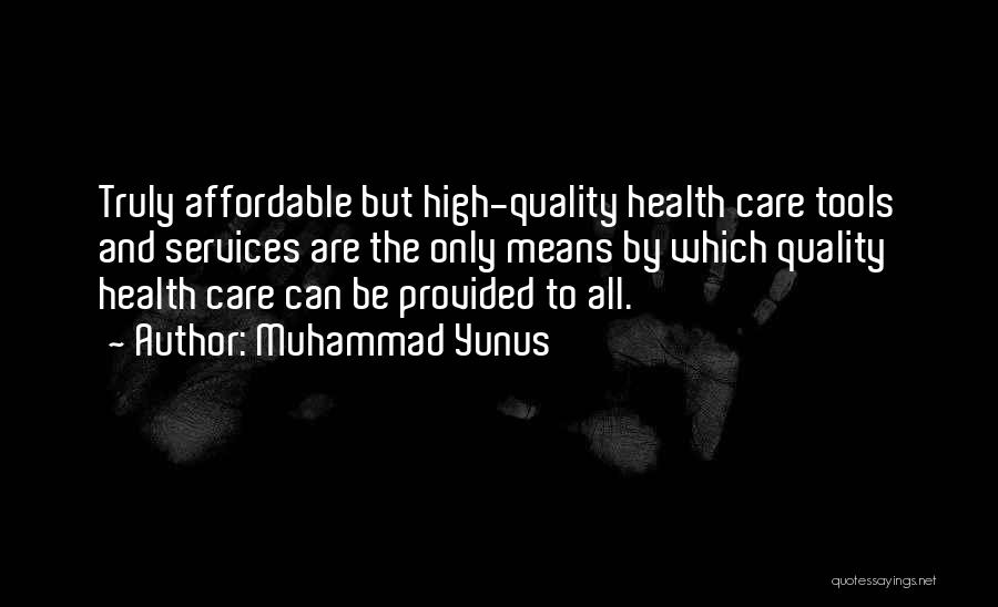 Muhammad Yunus Quotes: Truly Affordable But High-quality Health Care Tools And Services Are The Only Means By Which Quality Health Care Can Be