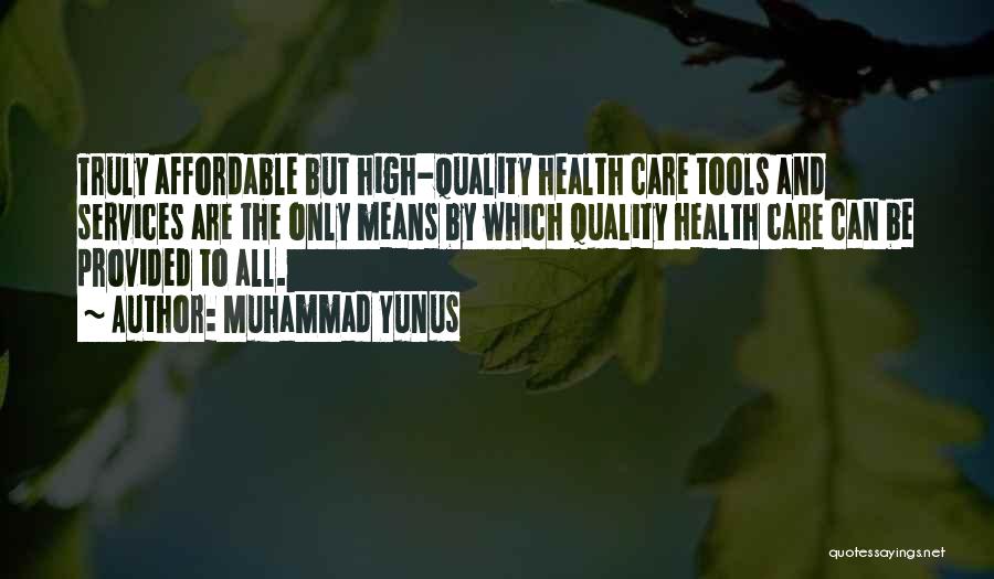 Muhammad Yunus Quotes: Truly Affordable But High-quality Health Care Tools And Services Are The Only Means By Which Quality Health Care Can Be