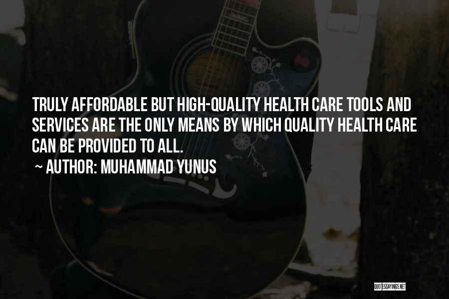 Muhammad Yunus Quotes: Truly Affordable But High-quality Health Care Tools And Services Are The Only Means By Which Quality Health Care Can Be