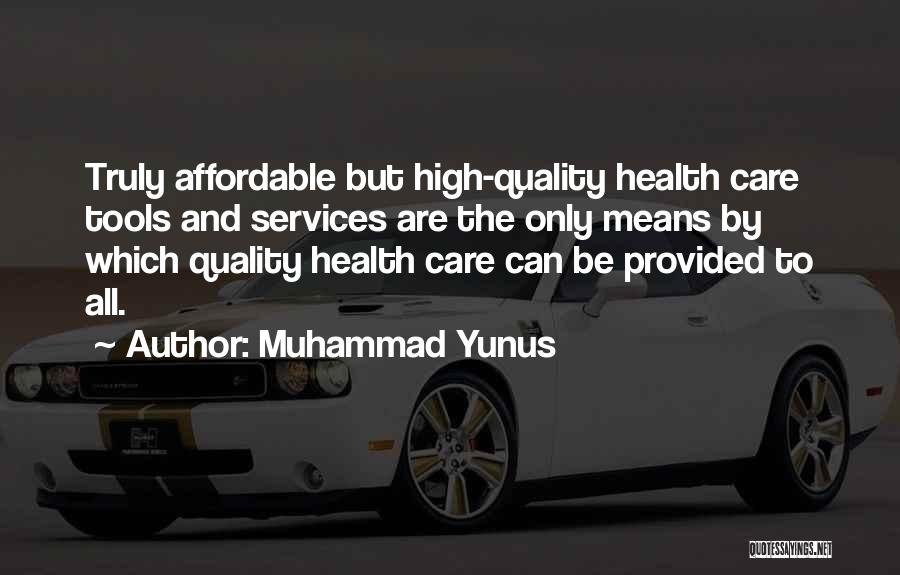 Muhammad Yunus Quotes: Truly Affordable But High-quality Health Care Tools And Services Are The Only Means By Which Quality Health Care Can Be