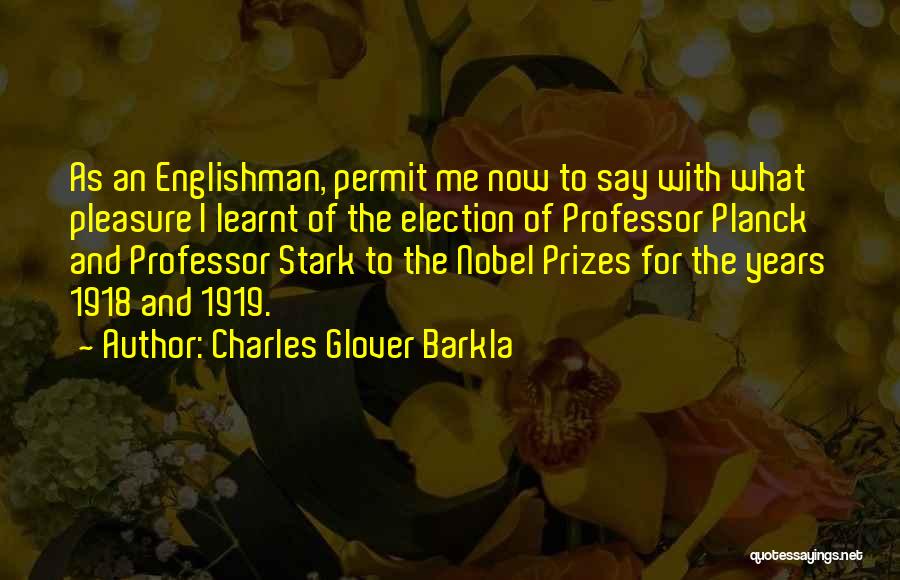 Charles Glover Barkla Quotes: As An Englishman, Permit Me Now To Say With What Pleasure I Learnt Of The Election Of Professor Planck And