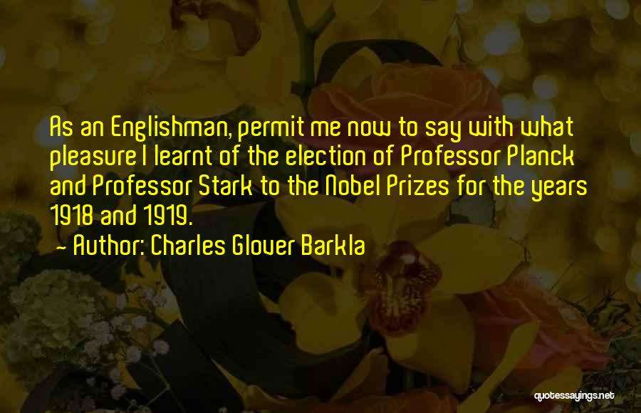 Charles Glover Barkla Quotes: As An Englishman, Permit Me Now To Say With What Pleasure I Learnt Of The Election Of Professor Planck And