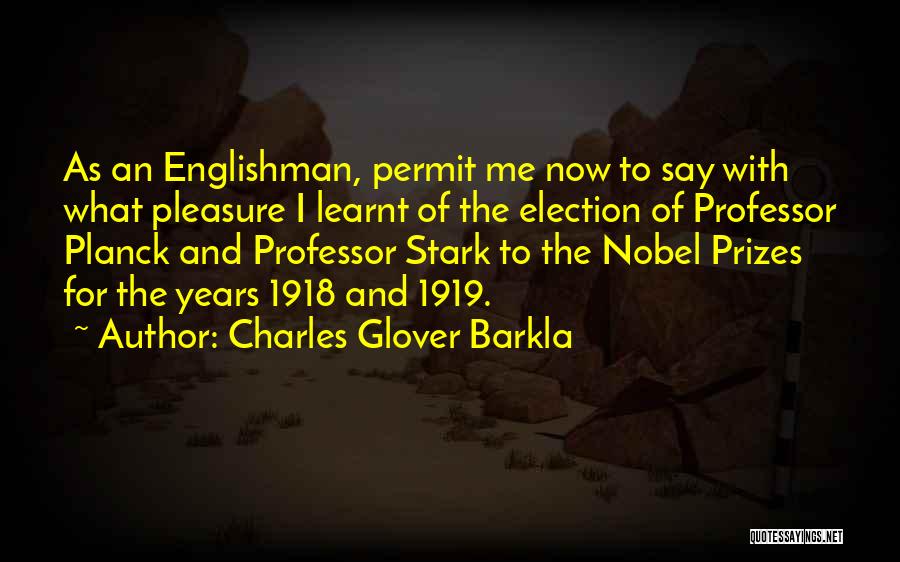 Charles Glover Barkla Quotes: As An Englishman, Permit Me Now To Say With What Pleasure I Learnt Of The Election Of Professor Planck And