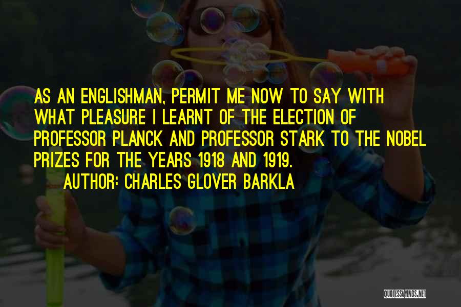 Charles Glover Barkla Quotes: As An Englishman, Permit Me Now To Say With What Pleasure I Learnt Of The Election Of Professor Planck And