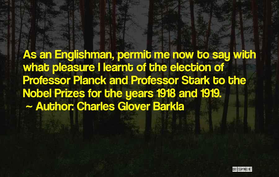 Charles Glover Barkla Quotes: As An Englishman, Permit Me Now To Say With What Pleasure I Learnt Of The Election Of Professor Planck And