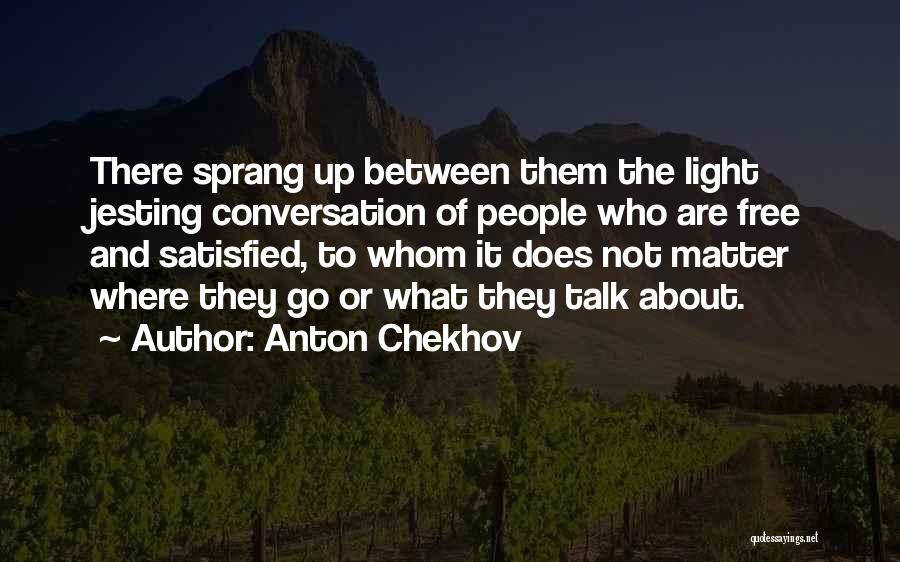 Anton Chekhov Quotes: There Sprang Up Between Them The Light Jesting Conversation Of People Who Are Free And Satisfied, To Whom It Does