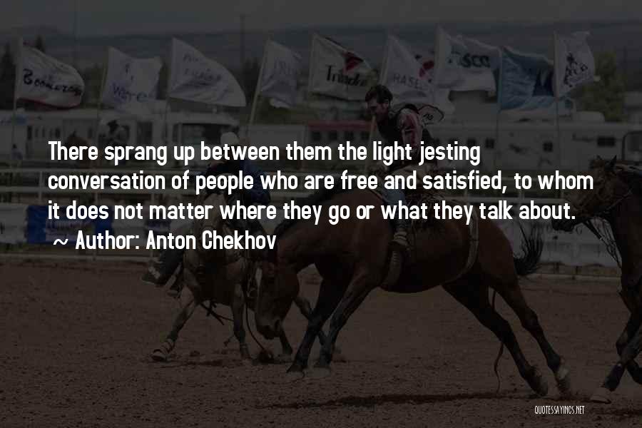 Anton Chekhov Quotes: There Sprang Up Between Them The Light Jesting Conversation Of People Who Are Free And Satisfied, To Whom It Does