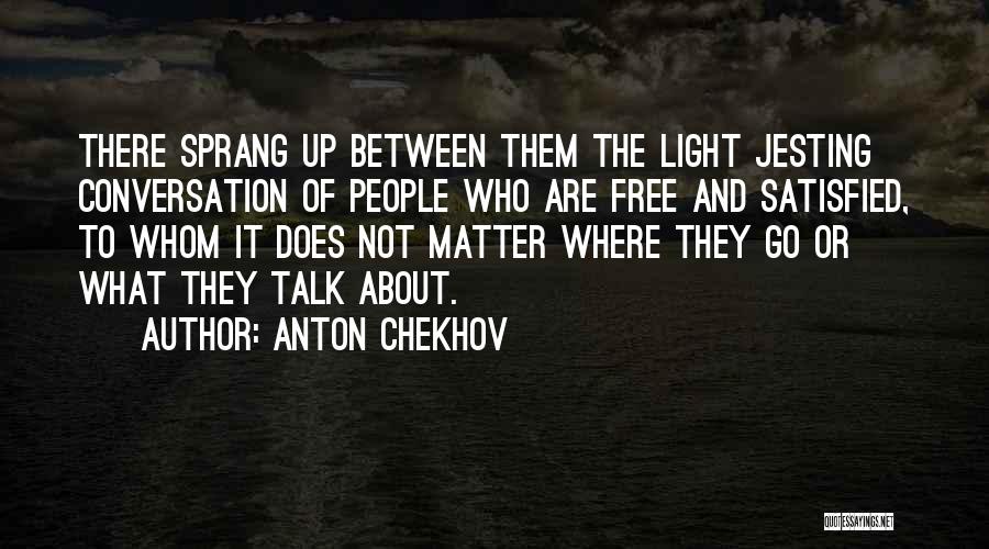 Anton Chekhov Quotes: There Sprang Up Between Them The Light Jesting Conversation Of People Who Are Free And Satisfied, To Whom It Does