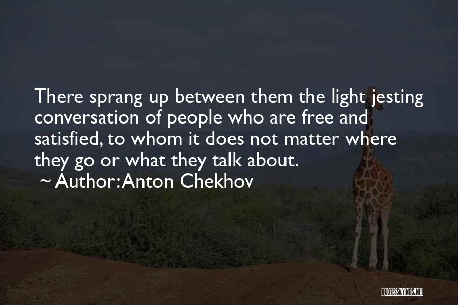 Anton Chekhov Quotes: There Sprang Up Between Them The Light Jesting Conversation Of People Who Are Free And Satisfied, To Whom It Does