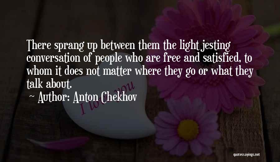 Anton Chekhov Quotes: There Sprang Up Between Them The Light Jesting Conversation Of People Who Are Free And Satisfied, To Whom It Does