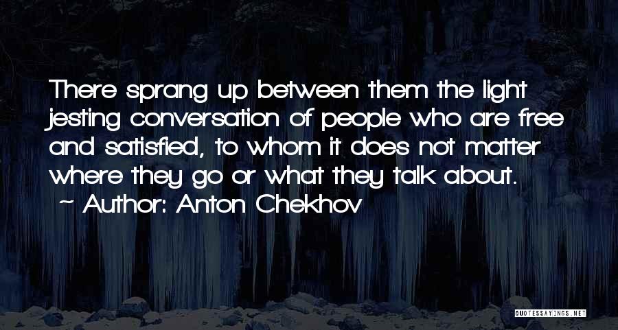 Anton Chekhov Quotes: There Sprang Up Between Them The Light Jesting Conversation Of People Who Are Free And Satisfied, To Whom It Does