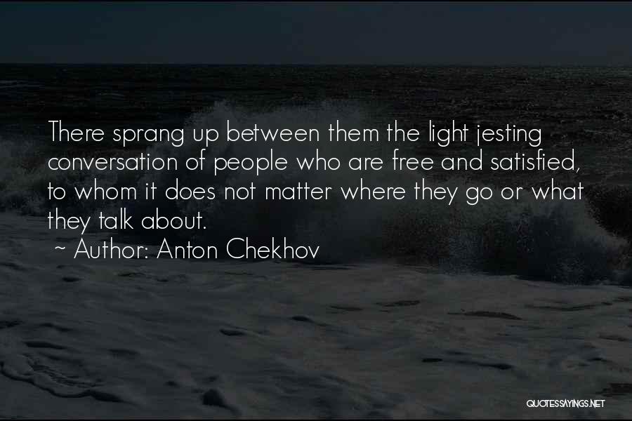 Anton Chekhov Quotes: There Sprang Up Between Them The Light Jesting Conversation Of People Who Are Free And Satisfied, To Whom It Does