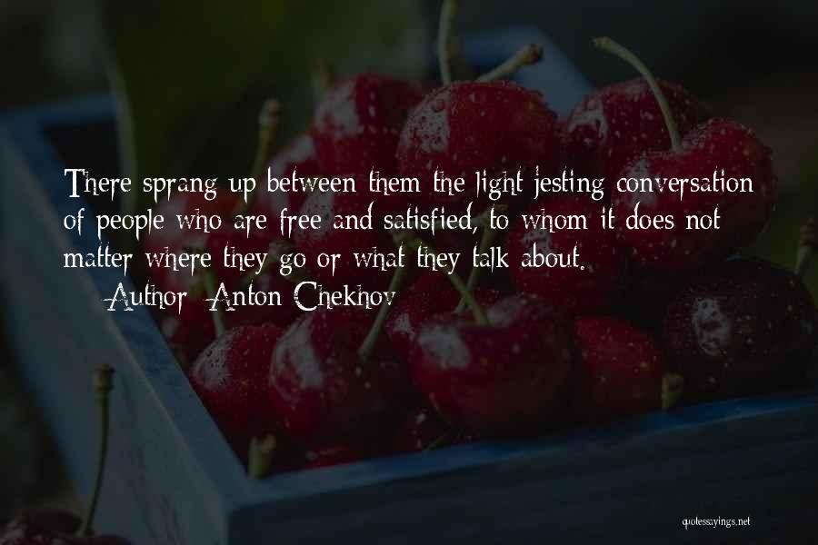 Anton Chekhov Quotes: There Sprang Up Between Them The Light Jesting Conversation Of People Who Are Free And Satisfied, To Whom It Does