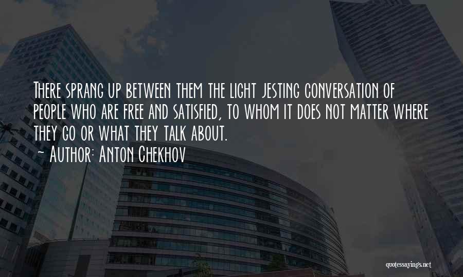 Anton Chekhov Quotes: There Sprang Up Between Them The Light Jesting Conversation Of People Who Are Free And Satisfied, To Whom It Does