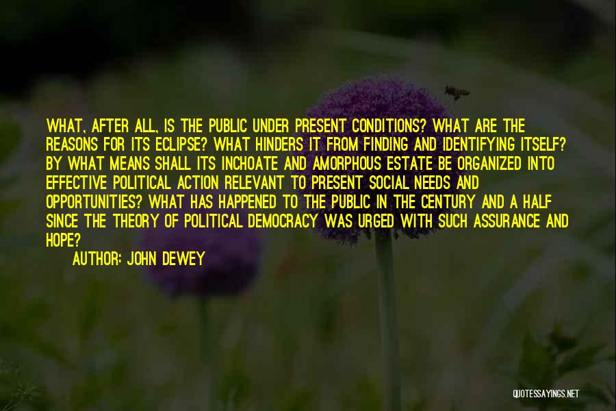 John Dewey Quotes: What, After All, Is The Public Under Present Conditions? What Are The Reasons For Its Eclipse? What Hinders It From