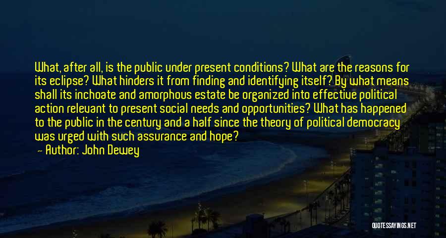 John Dewey Quotes: What, After All, Is The Public Under Present Conditions? What Are The Reasons For Its Eclipse? What Hinders It From