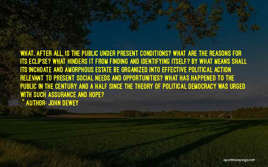 John Dewey Quotes: What, After All, Is The Public Under Present Conditions? What Are The Reasons For Its Eclipse? What Hinders It From
