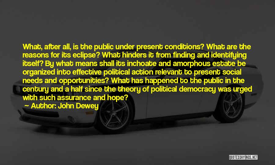 John Dewey Quotes: What, After All, Is The Public Under Present Conditions? What Are The Reasons For Its Eclipse? What Hinders It From