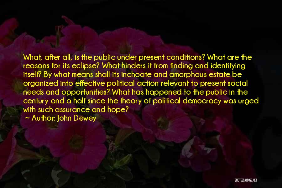 John Dewey Quotes: What, After All, Is The Public Under Present Conditions? What Are The Reasons For Its Eclipse? What Hinders It From