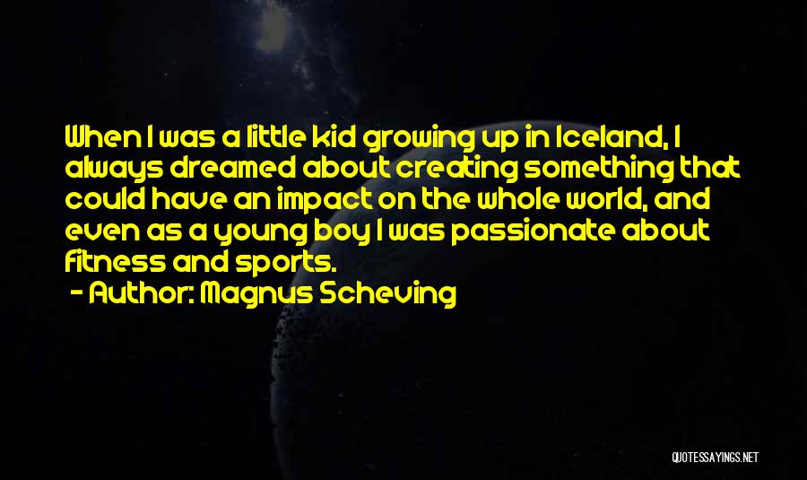 Magnus Scheving Quotes: When I Was A Little Kid Growing Up In Iceland, I Always Dreamed About Creating Something That Could Have An