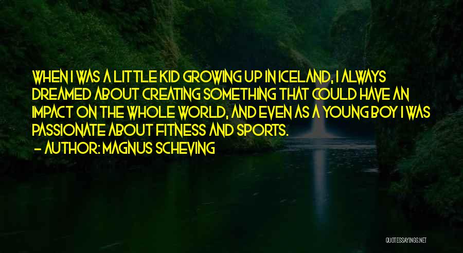 Magnus Scheving Quotes: When I Was A Little Kid Growing Up In Iceland, I Always Dreamed About Creating Something That Could Have An