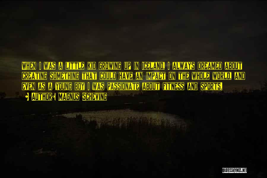 Magnus Scheving Quotes: When I Was A Little Kid Growing Up In Iceland, I Always Dreamed About Creating Something That Could Have An