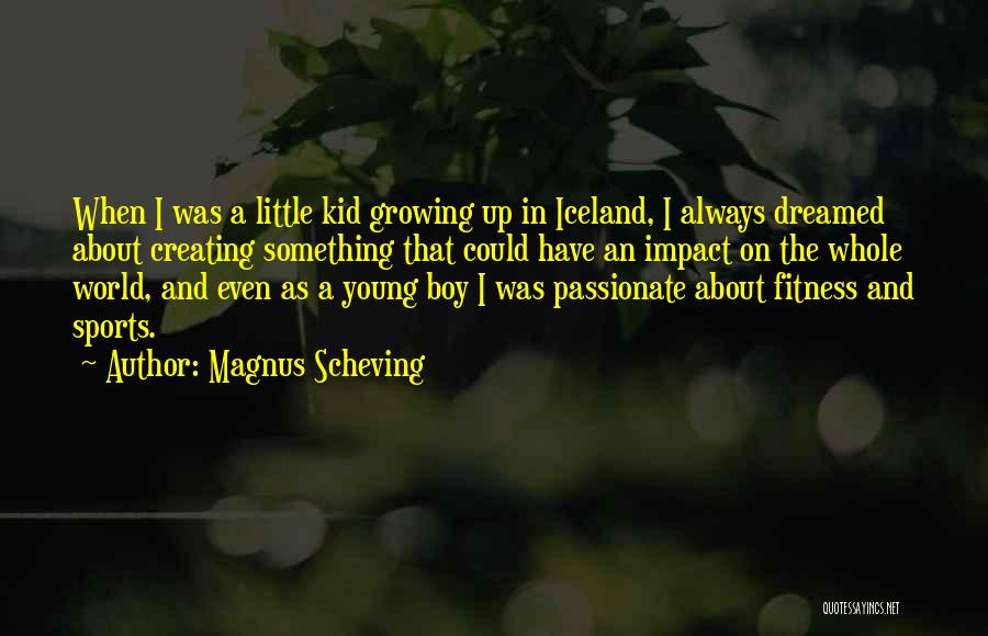 Magnus Scheving Quotes: When I Was A Little Kid Growing Up In Iceland, I Always Dreamed About Creating Something That Could Have An