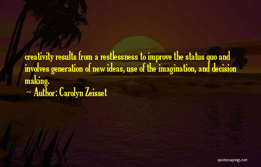Carolyn Zeisset Quotes: Creativity Results From A Restlessness To Improve The Status Quo And Involves Generation Of New Ideas, Use Of The Imagination,