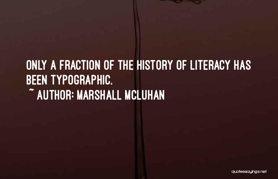 Marshall McLuhan Quotes: Only A Fraction Of The History Of Literacy Has Been Typographic.