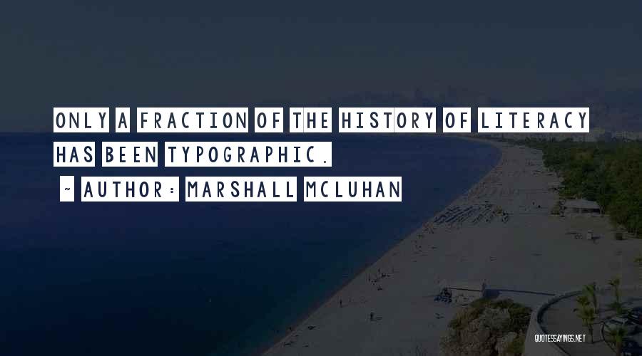 Marshall McLuhan Quotes: Only A Fraction Of The History Of Literacy Has Been Typographic.