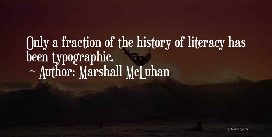 Marshall McLuhan Quotes: Only A Fraction Of The History Of Literacy Has Been Typographic.