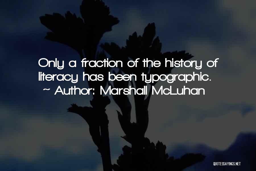 Marshall McLuhan Quotes: Only A Fraction Of The History Of Literacy Has Been Typographic.