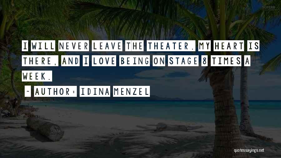 Idina Menzel Quotes: I Will Never Leave The Theater. My Heart Is There, And I Love Being On Stage 8 Times A Week.