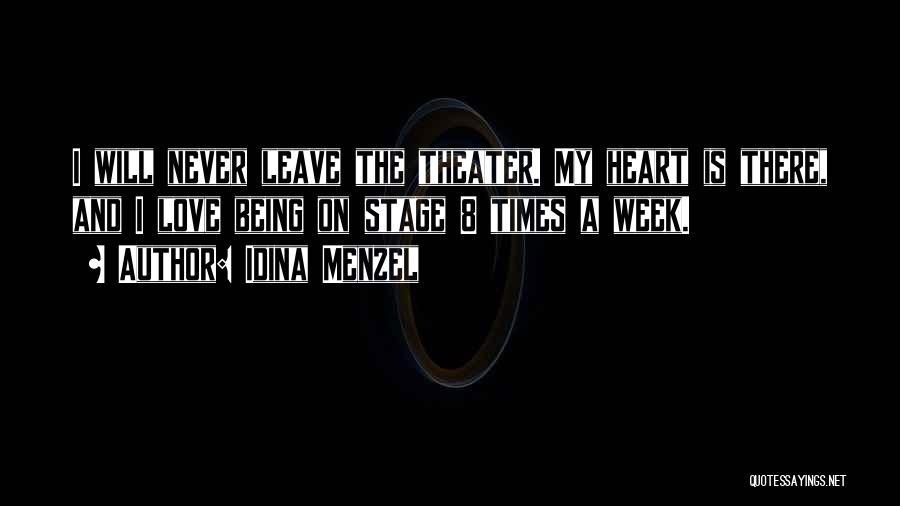 Idina Menzel Quotes: I Will Never Leave The Theater. My Heart Is There, And I Love Being On Stage 8 Times A Week.