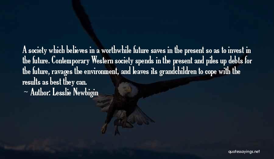 Lesslie Newbigin Quotes: A Society Which Believes In A Worthwhile Future Saves In The Present So As To Invest In The Future. Contemporary