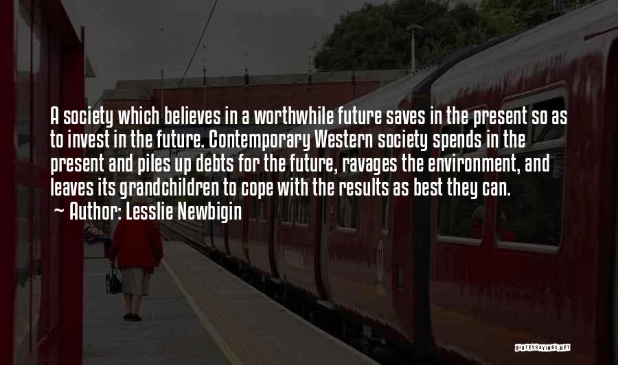 Lesslie Newbigin Quotes: A Society Which Believes In A Worthwhile Future Saves In The Present So As To Invest In The Future. Contemporary