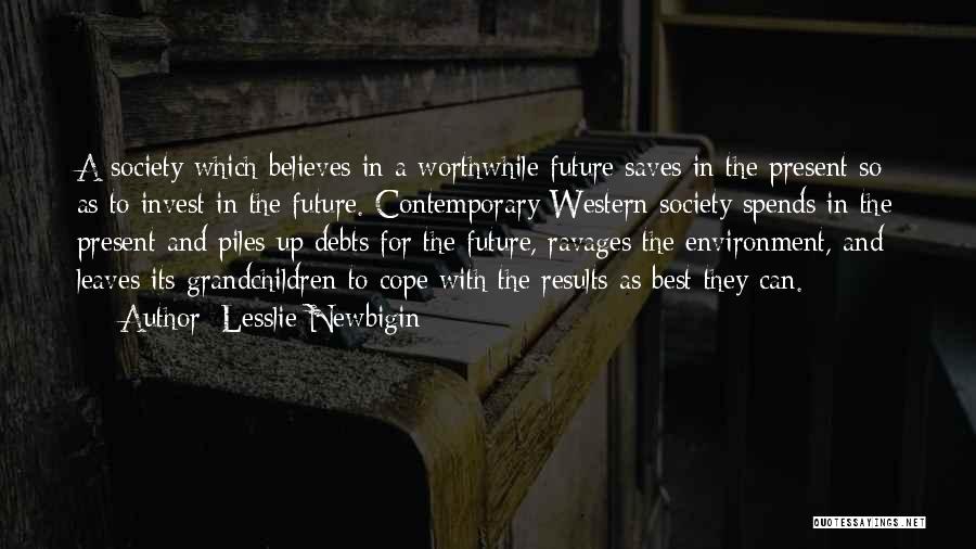 Lesslie Newbigin Quotes: A Society Which Believes In A Worthwhile Future Saves In The Present So As To Invest In The Future. Contemporary