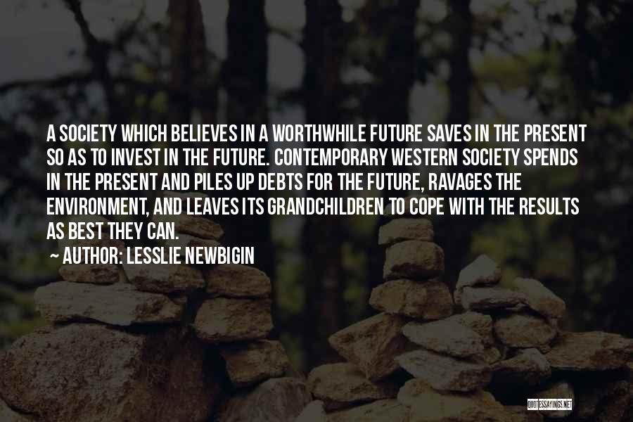 Lesslie Newbigin Quotes: A Society Which Believes In A Worthwhile Future Saves In The Present So As To Invest In The Future. Contemporary